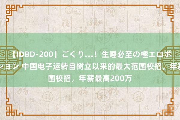 【IDBD-200】ごくり…!生唾必至の極エロボディセレクション 中国电子运转自树立以来的最大范围校招,年薪最高200万