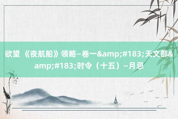 欲望 《夜航船》领略—卷一&#183;天文部&#183;时令（十五）—月忌
