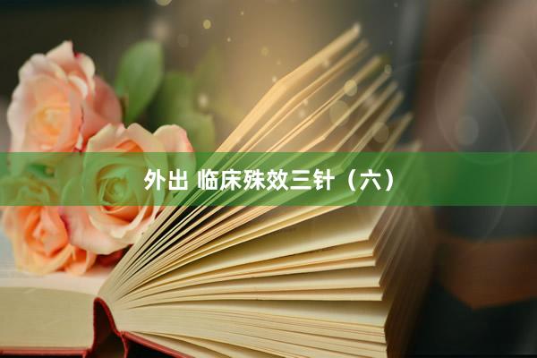 外出 临床殊效三针（六）