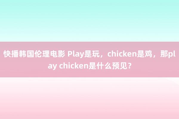 快播韩国伦理电影 Play是玩，chicken是鸡，那play chicken是什么预见？