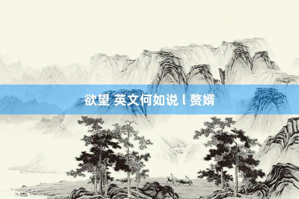 欲望 英文何如说 l 赘婿