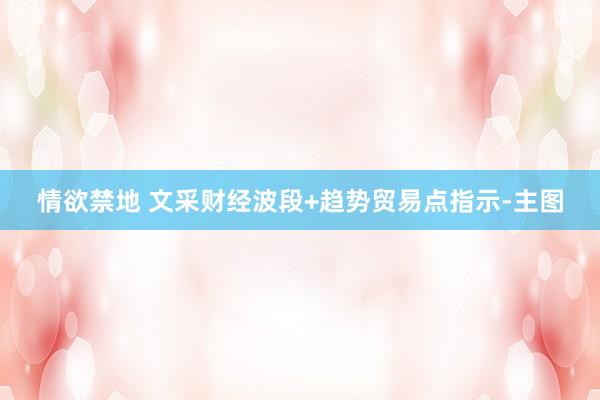 情欲禁地 文采财经波段+趋势贸易点指示-主图