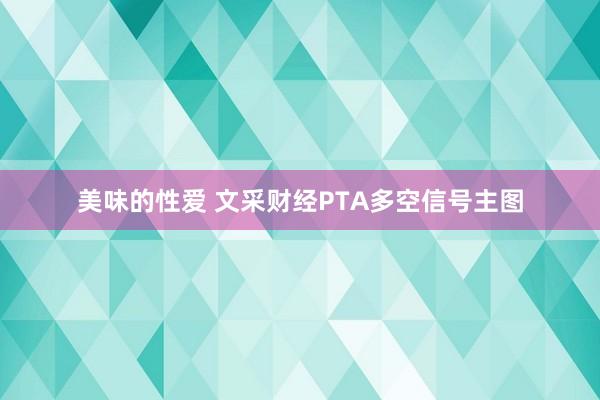 美味的性爱 文采财经PTA多空信号主图