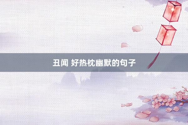 丑闻 好热枕幽默的句子