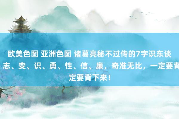 欧美色图 亚洲色图 诸葛亮秘不过传的7字识东谈主法：志、变、识、勇、性、信、廉，奇准无比，一定要背下来！