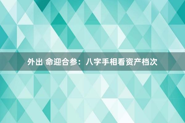 外出 命迎合参：八字手相看资产档次