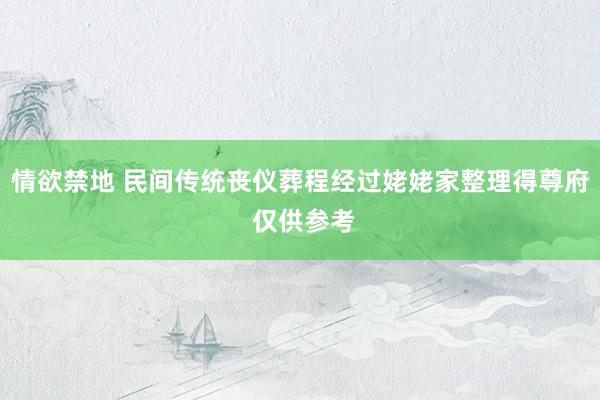 情欲禁地 民间传统丧仪葬程经过姥姥家整理得尊府 仅供参考