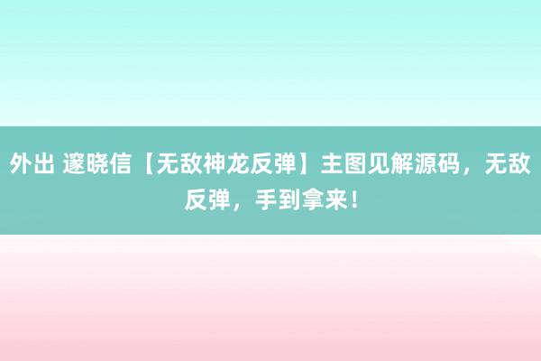 外出 邃晓信【无敌神龙反弹】主图见解源码，无敌反弹，手到拿来！