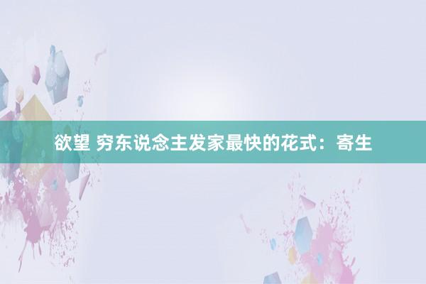 欲望 穷东说念主发家最快的花式：寄生
